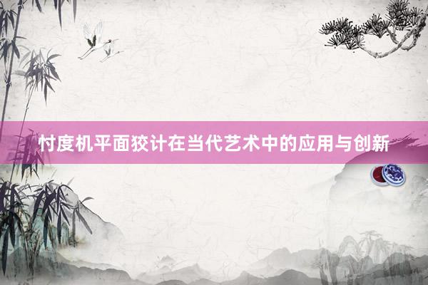 忖度机平面狡计在当代艺术中的应用与创新