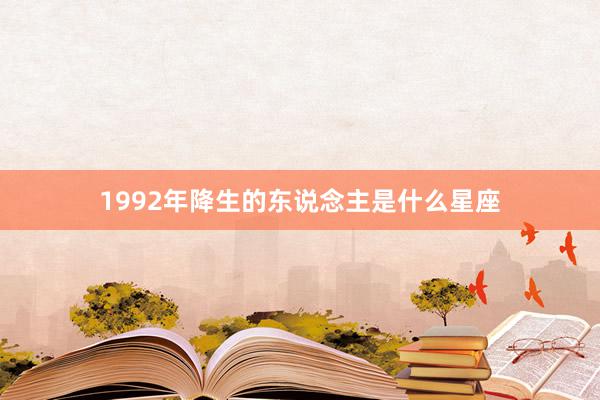 1992年降生的东说念主是什么星座